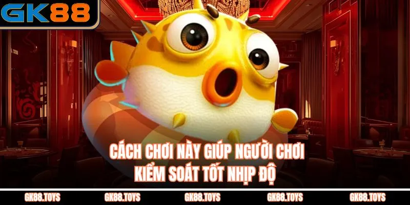 Cách chơi này giúp người chơi kiểm soát tốt nhịp độ