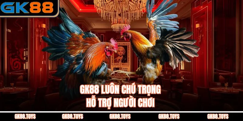 GK88 luôn chú trọng hỗ trợ người chơi 