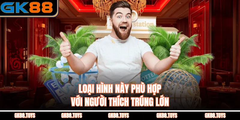 Loại hình này phù hợp với người thích trúng lớn